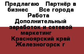 Предлагаю : Партнёр в бизнес   - Все города Работа » Дополнительный заработок и сетевой маркетинг   . Красноярский край,Железногорск г.